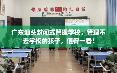 广东汕头封闭式管理学校，管理不去学校的孩子，值得一看！