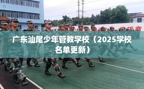 广东汕尾少年管教学校（2025学校名单更新）