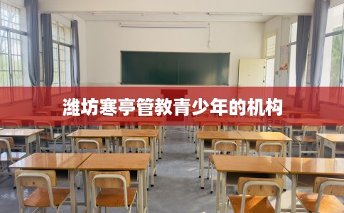 潍坊寒亭管教青少年的机构