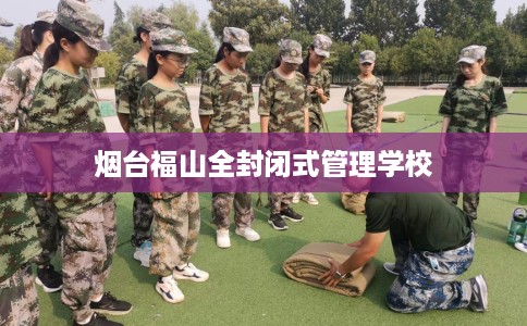 烟台福山全封闭式管理学校