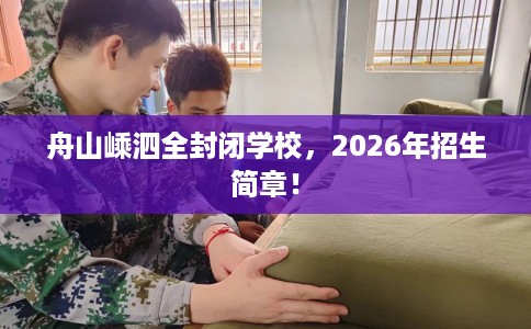 舟山嵊泗全封闭学校，2026年招生简章！