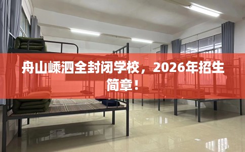舟山嵊泗全封闭学校，2026年招生简章！
