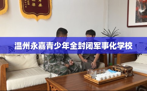 温州永嘉青少年全封闭军事化学校
