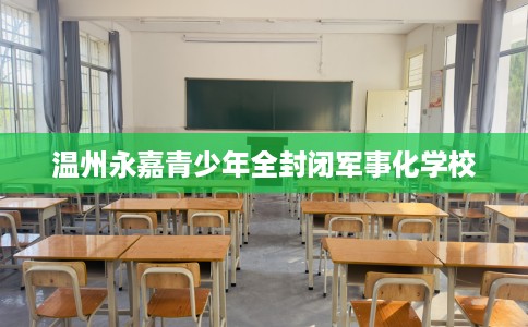 温州永嘉青少年全封闭军事化学校