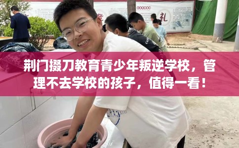 荆门掇刀教育青少年叛逆学校，管理不去学校的孩子，值得一看！