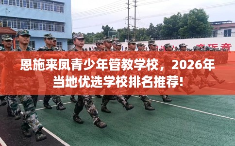 恩施来凤青少年管教学校，2026年当地优选学校排名推荐!