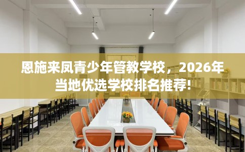恩施来凤青少年管教学校，2026年当地优选学校排名推荐!