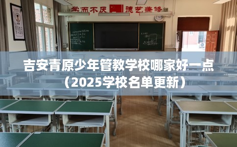 吉安青原少年管教学校哪家好一点（2025学校名单更新）