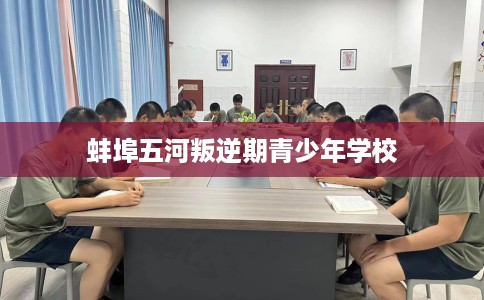 蚌埠五河叛逆期青少年学校
