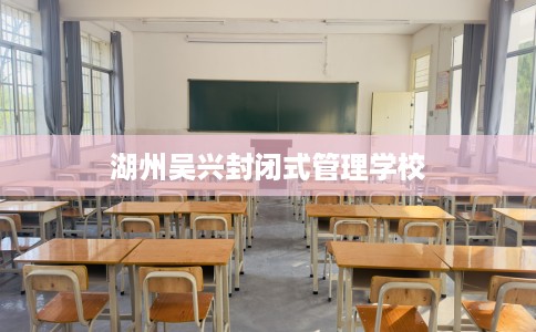 湖州吴兴封闭式管理学校