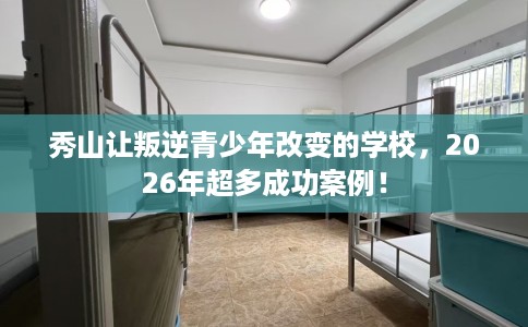 秀山让叛逆青少年改变的学校，2026年超多成功案例！