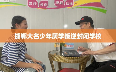 邯郸大名少年厌学叛逆封闭学校