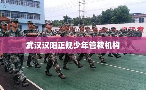 武汉汉阳正规少年管教机构