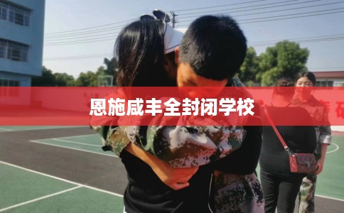恩施咸丰全封闭学校 恩施咸丰全封闭学校