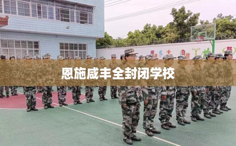 恩施咸丰全封闭学校 恩施咸丰全封闭学校