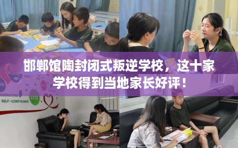 邯郸馆陶封闭式叛逆学校，这十家学校得到当地家长好评！