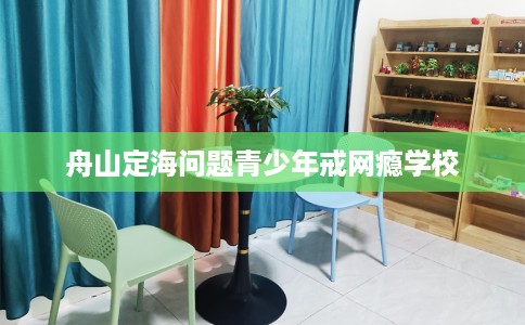 舟山定海问题青少年戒网瘾学校