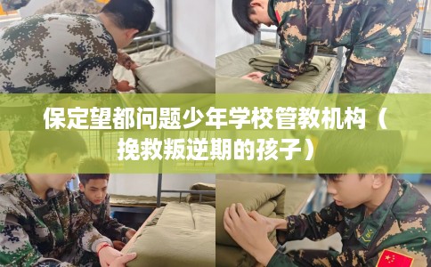 保定望都问题少年学校管教机构（挽救叛逆期的孩子）