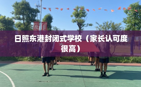 日照东港封闭式学校（家长认可度很高）