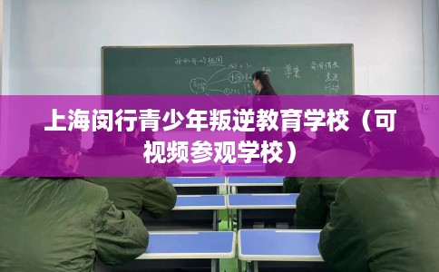 上海闵行青少年叛逆教育学校(可视频参观学校) 上海闵行青少年叛逆教育学校(可视频参观学校)