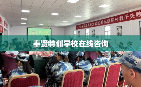 奉贤特训学校在线咨询 奉贤特训学校在线咨询