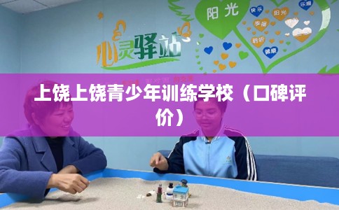 上饶上饶青少年训练学校（口碑评价）