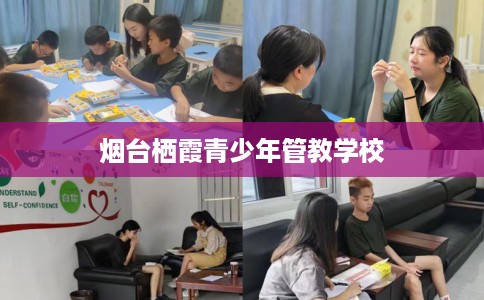 烟台栖霞青少年管教学校 烟台栖霞青少年管教学校