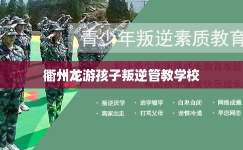 衢州龙游孩子叛逆管教学校