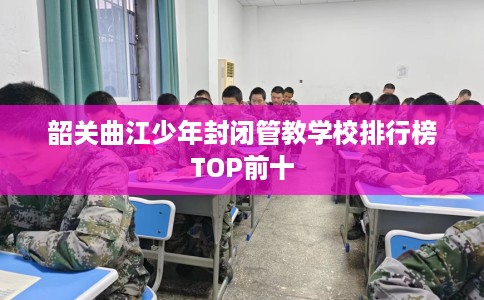韶关曲江少年封闭管教学校排行榜TOP前十