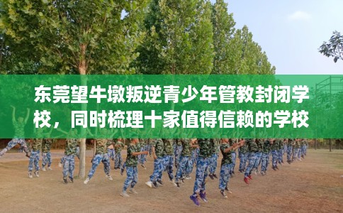 东莞望牛墩叛逆青少年管教封闭学校，同时梳理十家值得信赖的学校！