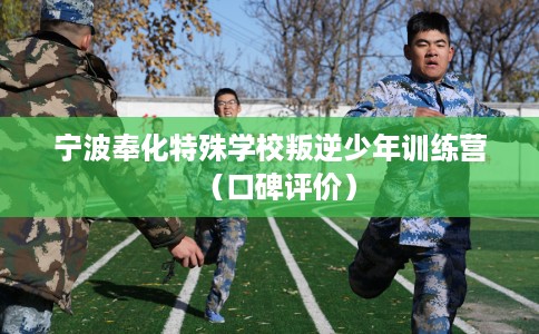 宁波奉化特殊学校叛逆少年训练营（口碑评价）