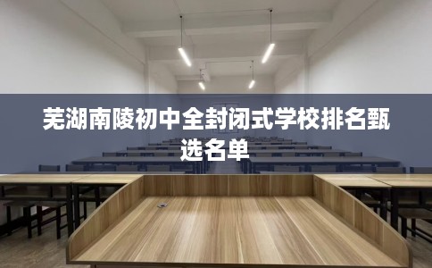 芜湖南陵初中全封闭式学校排名甄选名单
