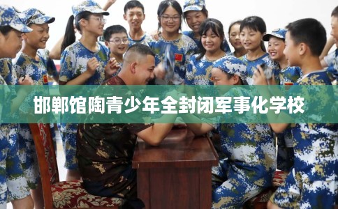 邯郸馆陶青少年全封闭军事化学校