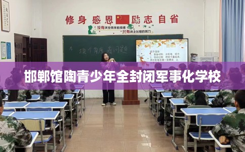 邯郸馆陶青少年全封闭军事化学校