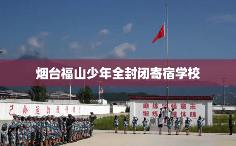 烟台福山少年全封闭寄宿学校
