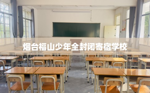 烟台福山少年全封闭寄宿学校