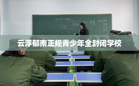 云浮郁南正规青少年全封闭学校