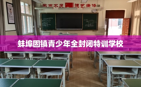 蚌埠固镇青少年全封闭特训学校