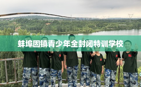 蚌埠固镇青少年全封闭特训学校