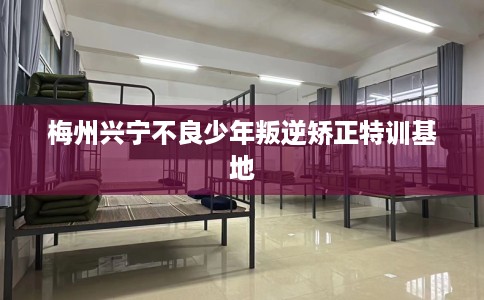 梅州兴宁不良少年叛逆矫正特训基地