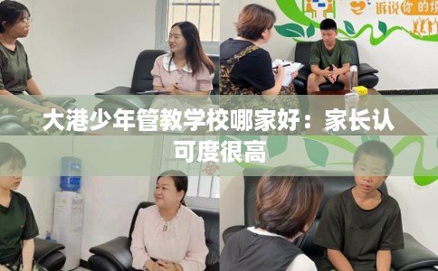 大港少年管教学校哪家好：家长认可度很高