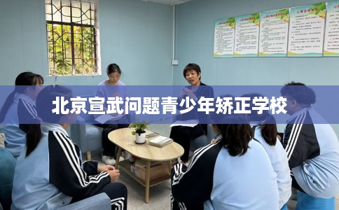 北京宣武问题青少年矫正学校