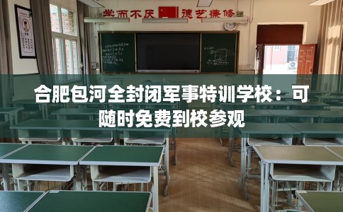 合肥包河全封闭军事特训学校:可随时免费到校参观 合肥包河全封闭军事特训学校:可随时免费到校参观
