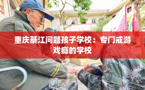 重庆綦江问题孩子学校：专门戒游戏瘾的学校
