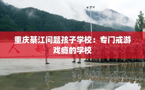 重庆綦江问题孩子学校：专门戒游戏瘾的学校