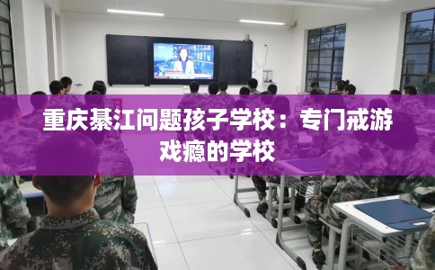 重庆綦江问题孩子学校：专门戒游戏瘾的学校