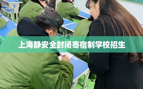 上海静安全封闭寄宿制学校招生