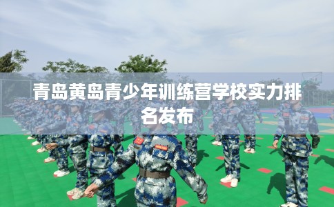 青岛黄岛青少年训练营学校实力排名发布