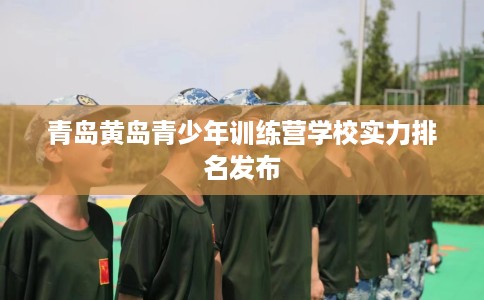 青岛黄岛青少年训练营学校实力排名发布