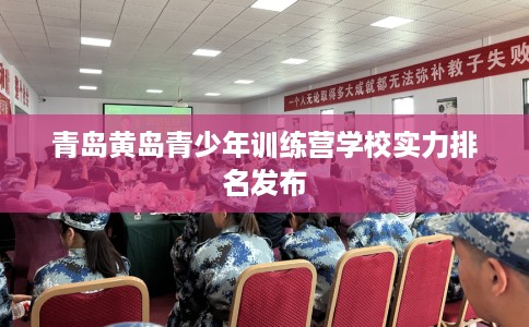 青岛黄岛青少年训练营学校实力排名发布
